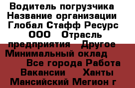 Водитель погрузчика › Название организации ­ Глобал Стафф Ресурс, ООО › Отрасль предприятия ­ Другое › Минимальный оклад ­ 25 000 - Все города Работа » Вакансии   . Ханты-Мансийский,Мегион г.